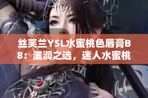 絲芙蘭YSL水蜜桃色唇膏B8：滋潤之選，迷人水蜜桃色調(diào)