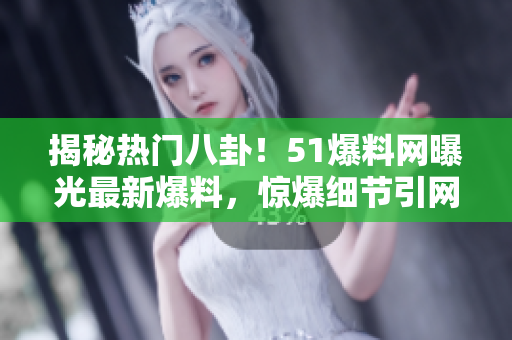 揭秘?zé)衢T(mén)八卦！51爆料網(wǎng)曝光最新爆料，驚爆細(xì)節(jié)引網(wǎng)友熱議！