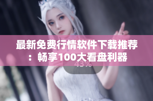 最新免費(fèi)行情軟件下載推薦：暢享100大看盤(pán)利器