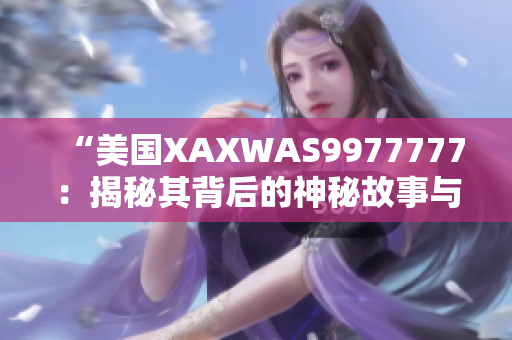 “美國XAXWAS9977777：揭秘其背后的神秘故事與影響”
