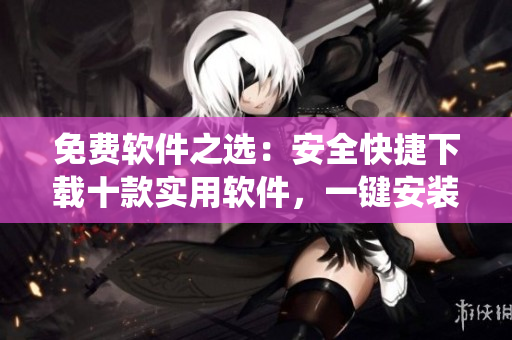 免費(fèi)軟件之選：安全快捷下載十款實(shí)用軟件，一鍵安裝亦簡便
