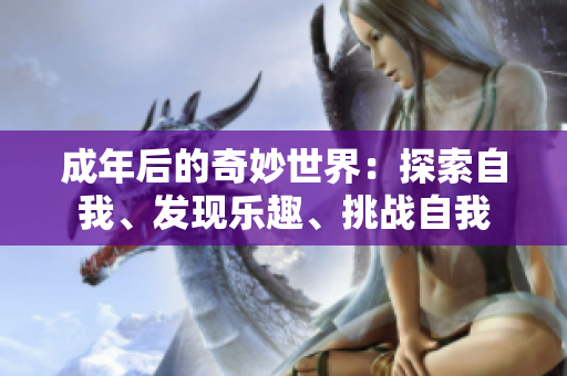 成年后的奇妙世界：探索自我、發(fā)現(xiàn)樂趣、挑戰(zhàn)自我
