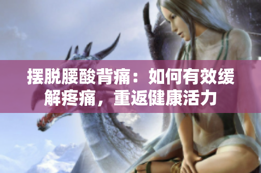擺脫腰酸背痛：如何有效緩解疼痛，重返健康活力