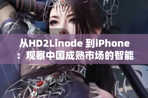 從HD2Linode 到iPhone：觀察中國成熟市場的智能手機趨勢