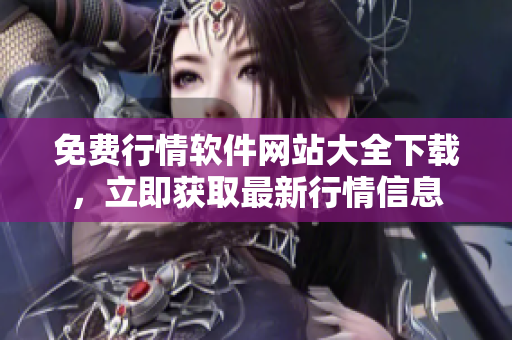 免費(fèi)行情軟件網(wǎng)站大全下載，立即獲取最新行情信息
