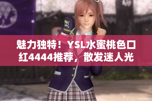魅力獨特！YSL水蜜桃色口紅4444推薦，散發(fā)迷人光彩