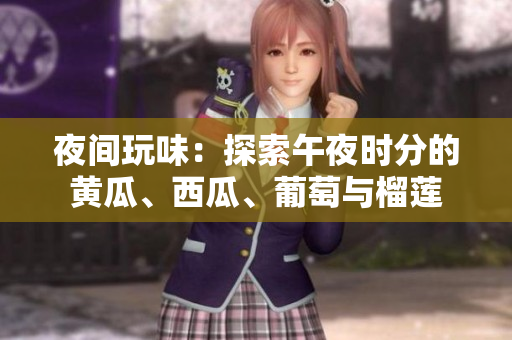 夜間玩味：探索午夜時分的黃瓜、西瓜、葡萄與榴蓮