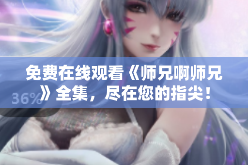免費在線觀看《師兄啊師兄》全集，盡在您的指尖！