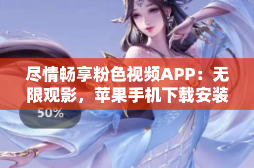 盡情暢享粉色視頻APP：無限觀影，蘋果手機下載安裝全指南
