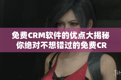 免費(fèi)CRM軟件的優(yōu)點(diǎn)大揭秘 你絕對(duì)不想錯(cuò)過(guò)的免費(fèi)CRM解決方案