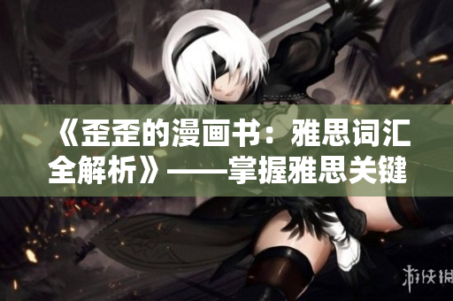 《歪歪的漫畫(huà)書(shū)：雅思詞匯全解析》——掌握雅思關(guān)鍵詞匯的最佳指南!