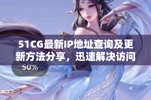 51CG最新IP地址查詢及更新方法分享,迅速解決訪問問題 51CG最新IP地址查詢及更新方法分享,迅速解決訪問問題