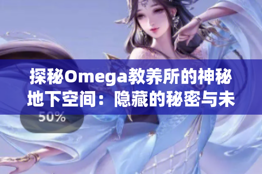 探秘Omega教養(yǎng)所的神秘地下空間：隱藏的秘密與未解之謎