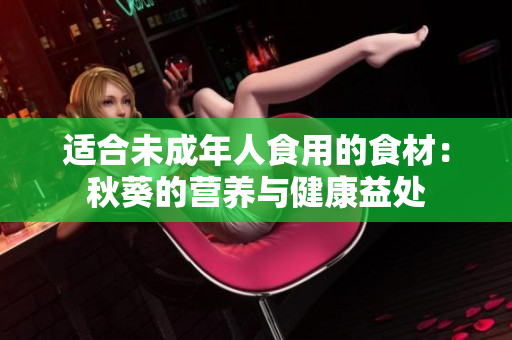 適合未成年人食用的食材：秋葵的營養(yǎng)與健康益處