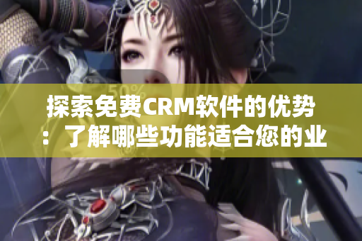 探索免費(fèi)CRM軟件的優(yōu)勢：了解哪些功能適合您的業(yè)務(wù)需求