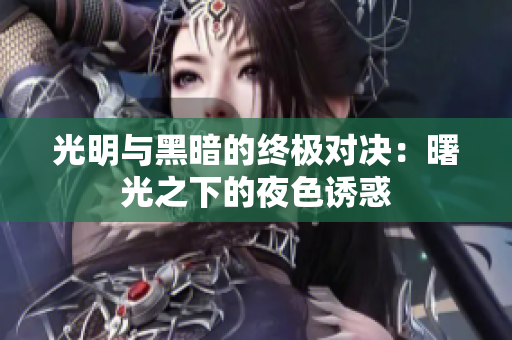 光明與黑暗的終極對(duì)決：曙光之下的夜色誘惑