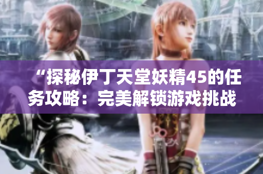 “探秘伊丁天堂妖精45的任務攻略：完美解鎖游戲挑戰(zhàn)！”