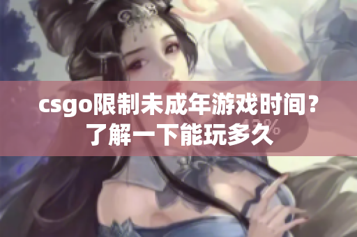csgo限制未成年游戲時(shí)間？了解一下能玩多久