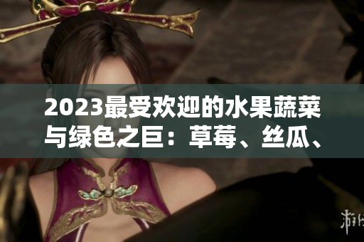 2023最受歡迎的水果蔬菜與綠色之巨：草莓、絲瓜、芭樂、櫻桃、秋葵的粉色風(fēng)暴