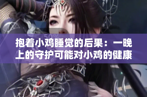 抱著小雞睡覺的后果：一晚上的守護(hù)可能對(duì)小雞的健康產(chǎn)生負(fù)面影響