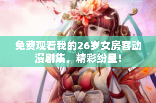 免費(fèi)觀看我的26歲女房客動(dòng)漫劇集，精彩紛呈！