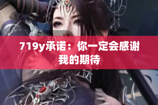 719y承諾：你一定會(huì)感謝我的期待