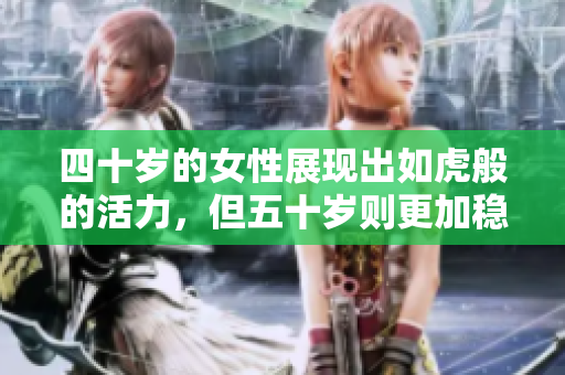 四十歲的女性展現(xiàn)出如虎般的活力，但五十歲則更加穩(wěn)重沉靜。