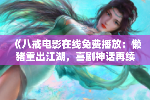 《八戒電影在線免費(fèi)播放：懶豬重出江湖，喜劇神話再續(xù)新傳奇》