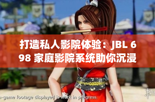 打造私人影院體驗：JBL 698 家庭影院系統(tǒng)助你沉浸影音盛宴
