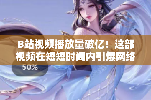 B站視頻播放量破億！這部視頻在短短時(shí)間內(nèi)引爆網(wǎng)絡(luò)，火爆程度令人驚嘆！