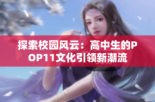 探索校園風(fēng)云：高中生的POP11文化引領(lǐng)新潮流