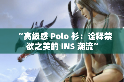 “高級感 Polo 衫：詮釋禁欲之美的 INS 潮流”