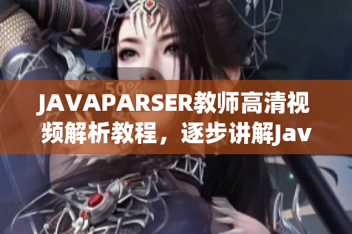 JAVAPARSER教師高清視頻解析教程，逐步講解Java語言編程技能