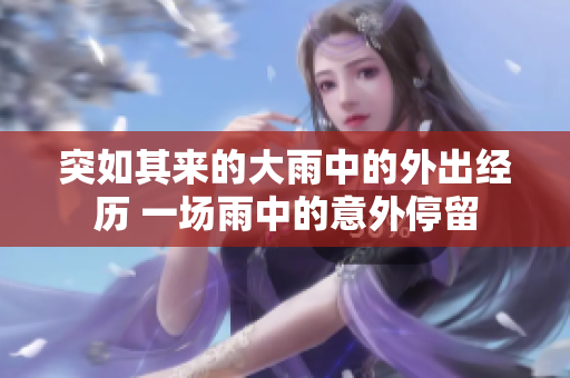 突如其來(lái)的大雨中的外出經(jīng)歷 一場(chǎng)雨中的意外停留