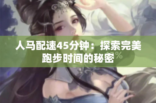 人馬配速45分鐘：探索完美跑步時間的秘密
