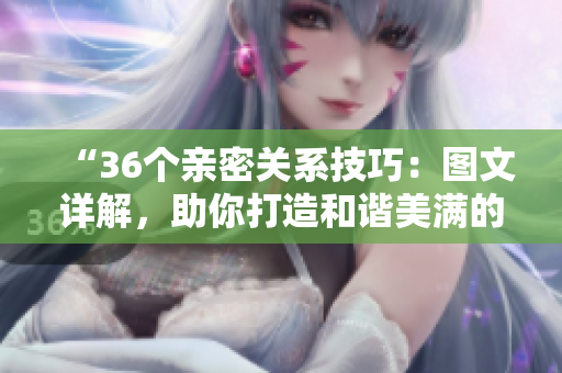 “36個(gè)親密關(guān)系技巧：圖文詳解，助你打造和諧美滿的人際關(guān)系！”
