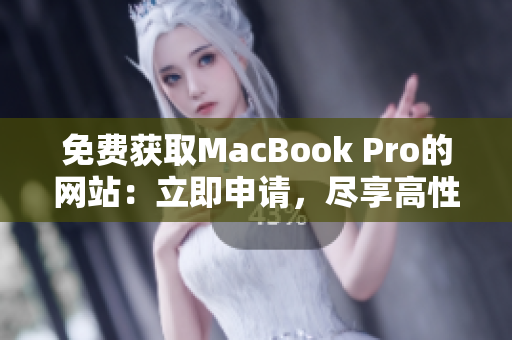 免費獲取MacBook Pro的網(wǎng)站：立即申請，盡享高性能辦公利器