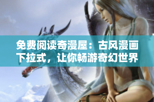免費(fèi)閱讀奇漫屋：古風(fēng)漫畫下拉式，讓你暢游奇幻世界