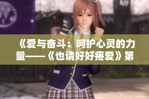 《愛(ài)與奮斗：呵護(hù)心靈的力量——《也請(qǐng)好好疼愛(ài)》第八集全新篇章》