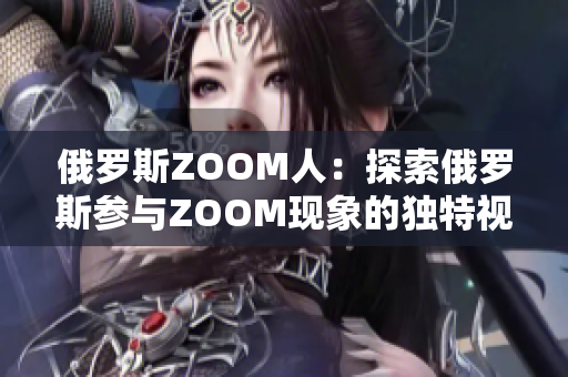 俄羅斯ZOOM人：探索俄羅斯參與ZOOM現(xiàn)象的獨特視角
