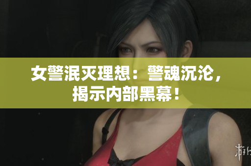 女警泯滅理想：警魂沉淪，揭示內(nèi)部黑幕！