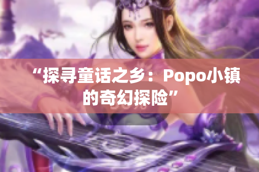 “探尋童話之鄉(xiāng)：Popo小鎮(zhèn)的奇幻探險”