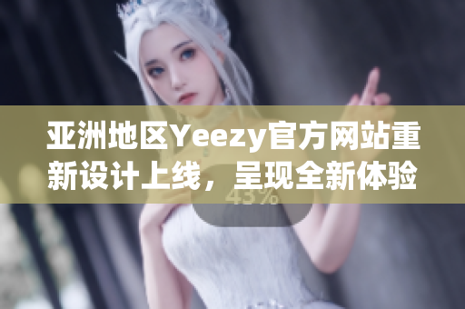 亞洲地區(qū)Yeezy官方網(wǎng)站重新設(shè)計上線，呈現(xiàn)全新體驗(yàn)