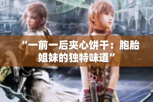 “一前一后夾心餅干：胞胎姐妹的獨特味道”