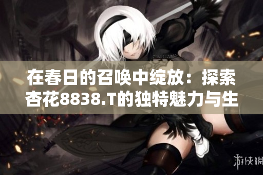 在春日的召喚中綻放：探索杏花8838.T的獨特魅力與生長環(huán)境