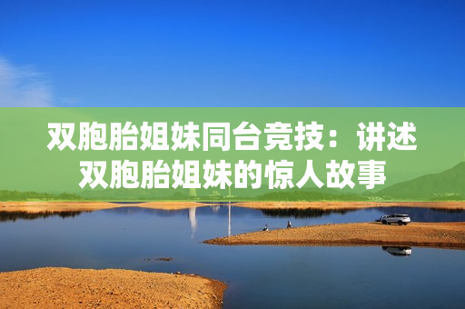 雙胞胎姐妹同臺競技：講述雙胞胎姐妹的驚人故事