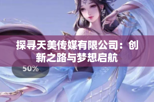 探尋天美傳媒有限公司：創(chuàng)新之路與夢想啟航