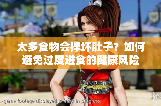 太多食物會撐壞肚子？如何避免過度進(jìn)食的健康風(fēng)險(xiǎn)