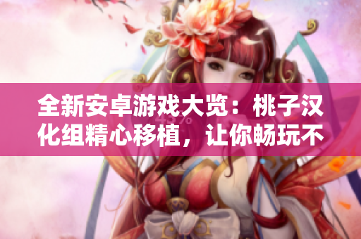 全新安卓游戲大覽：桃子漢化組精心移植，讓你暢玩不停！