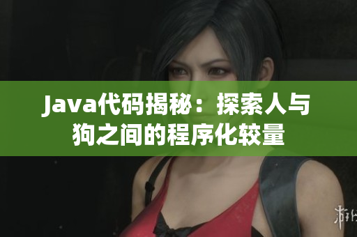 Java代碼揭秘：探索人與狗之間的程序化較量